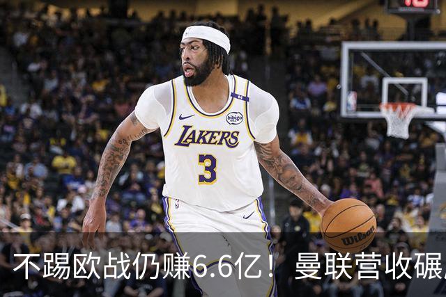 不踢欧战仍赚6.6亿！曼联营收碾压切尔西，豪掷6千万砸胖虎接班人