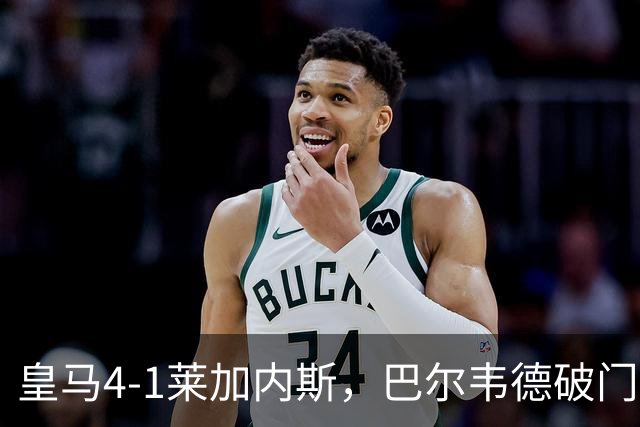 皇马4-1莱加内斯，巴尔韦德破门，贡萨洛、马斯坦托诺建功